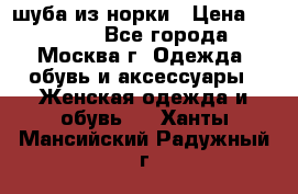 шуба из норки › Цена ­ 15 000 - Все города, Москва г. Одежда, обувь и аксессуары » Женская одежда и обувь   . Ханты-Мансийский,Радужный г.